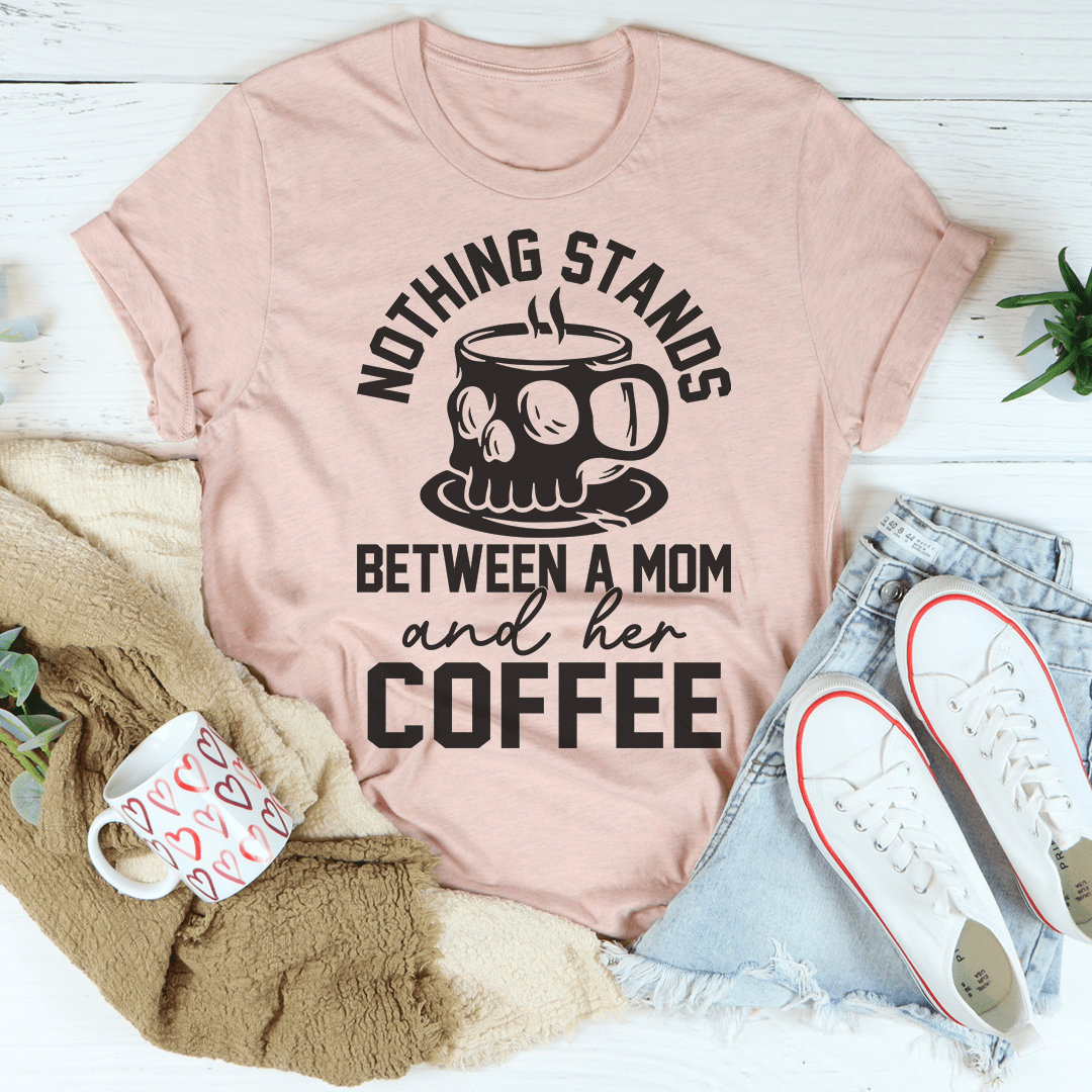 Nothing Stands Between A Mom & Her Coffee T-Shirt