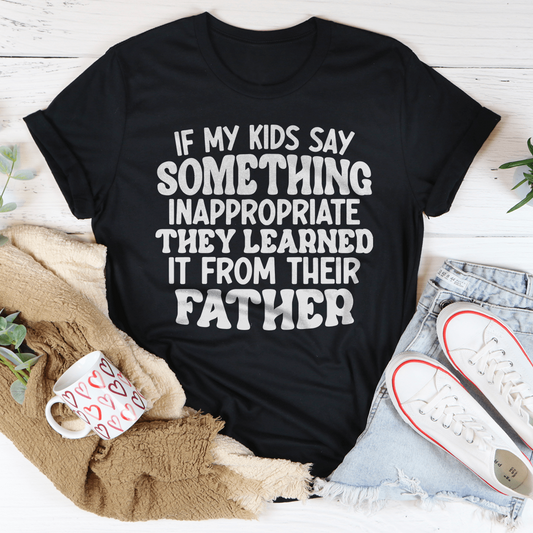 If My Kids Say Something Inappropriate They Learned It From Their Father Tee