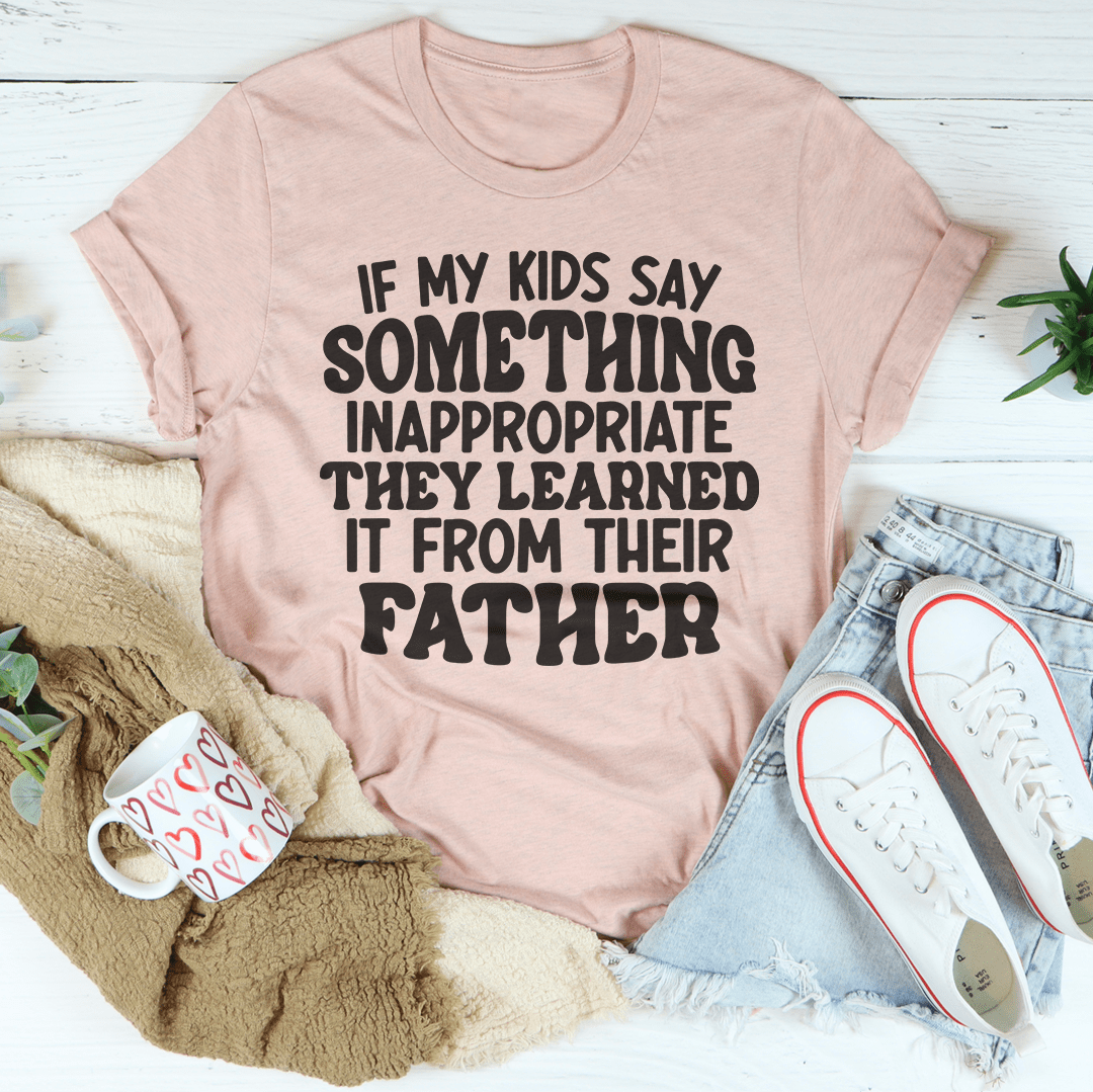 If My Kids Say Something Inappropriate They Learned It From Their Father Tee